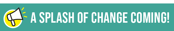 A Splash of Change Coming!